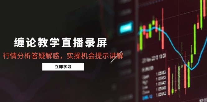 （14807期）缠论教学直播录屏，行情分析答疑解惑，实操机会提示讲解（5月）| 网创圈