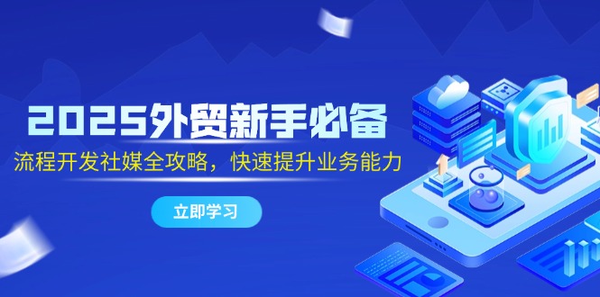 （14829期）2025外贸新手必备，流程开发社媒全攻略，快速提升业务能力| 网创圈