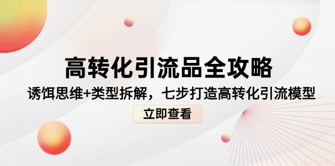 （14849期）高转化引流品全攻略，诱饵思维+类型拆解，七步打造高转化引流模型| 网创圈