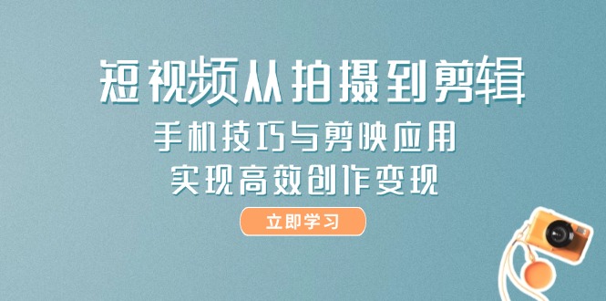（14867期）短视频从拍摄到剪辑，手机技巧与剪映应用，实现高效创作变现| 副业网