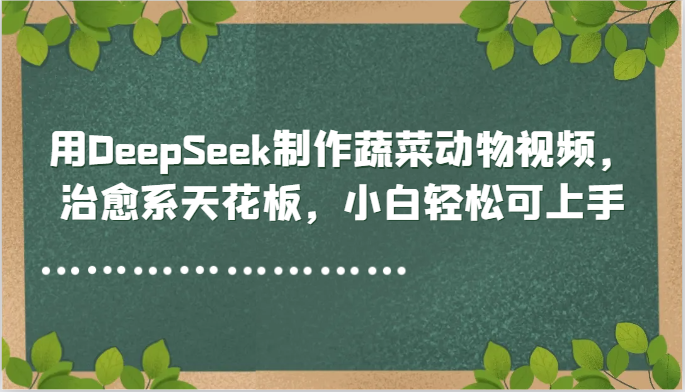 用DeepSeek制作蔬菜动物视频，治愈系天花板，小白轻松可上手| 副业网