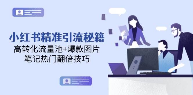 小红书精准引流秘籍，高转化流量池+爆款图片，笔记热门翻倍技巧| 网创圈