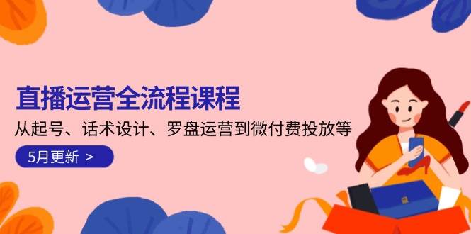 直播运营全流程课程-5月更新：从起号、话术设计、罗盘运营到微付费投放等| 副业网