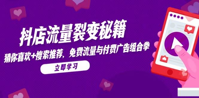 抖店流量裂变秘籍，猜你喜欢，搜索推荐，免费流量与付费广告组合拳| 副业网