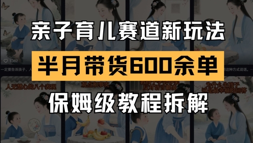 AI亲子育儿赛道新玩法，新号半个月带货600多单，保姆级教程拆解| 网创圈