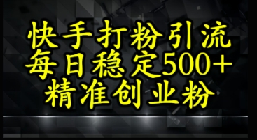 快手精准式打粉引流，每日稳定500+精准创业粉| 网创圈