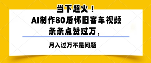 当下超火！AI制作80后怀旧客车视频，条条点赞过W| 网创圈