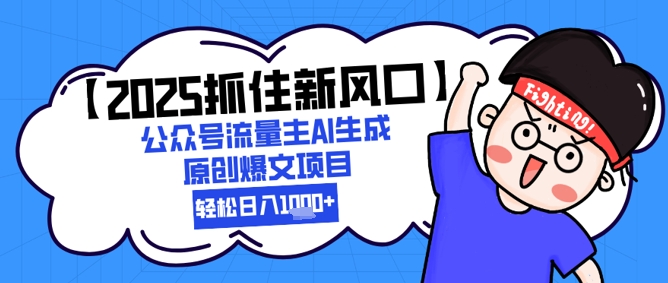 【2025抓住新风口】公众号流量主AI生成原创爆文项目，轻松日入1k+| 网创圈