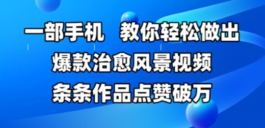 一部手机，教你轻松做出爆款治愈风景视频，条条作品点赞破W| 网创圈