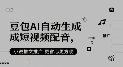 豆包AI自动生成短视频配音，小说推文推广更省心更方便| 网创圈