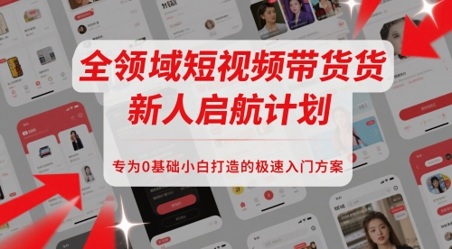 全领域短视频带货新人启航计划，专为0基础小白打造的极速入门方案| 网创圈