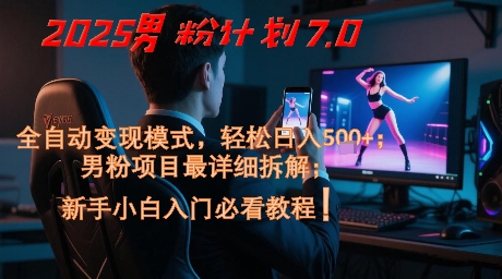 2025男粉计划7.0，全自动变现模式，轻松日入5张+，新手小白必看课程| 副业网