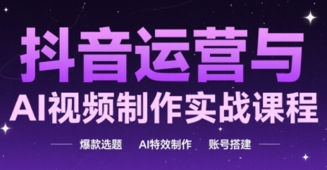 抖音运营与AI视频制作实战课程，爆款选题-AI特效制作-账号搭建| 网创圈