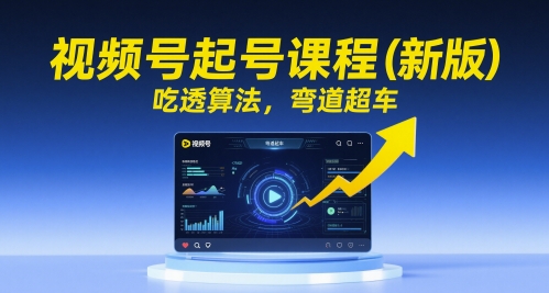 视频号起号课程（新版），吃透算法，弯道超车| 网创圈