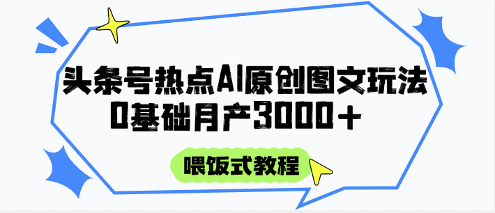 头条号热点AI图文攻略，喂饭式教程+0基础月产3000+| 副业网