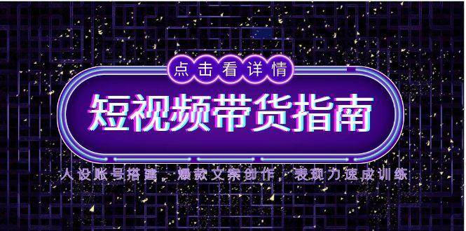 2025短视频带货指南，人设账号搭建，爆款文案创作，表现力速成训练| 网创圈