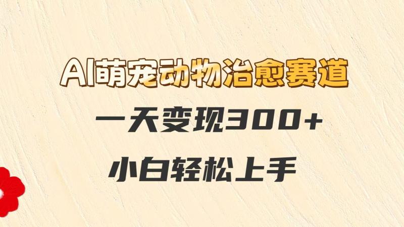 AI萌宠动物治愈赛道，一天变现300+，小白轻松上手| 网创圈