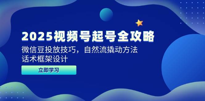 2025视频号起号全攻略，微信豆投放技巧，自然流撬动方法，话术框架设计| 网创圈