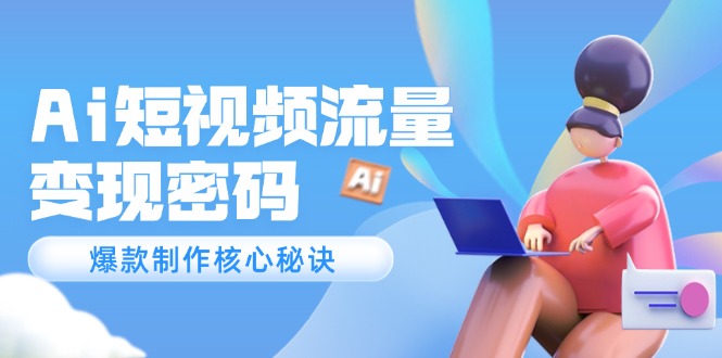 （14875期）Ai短视频流量密码，爆款制作核心秘诀，120万案例深度解析| 网创圈