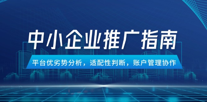 （14910期）中小企业竞价推广指南，平台优劣势分析，适配性判断，账户管理协作| 网创圈