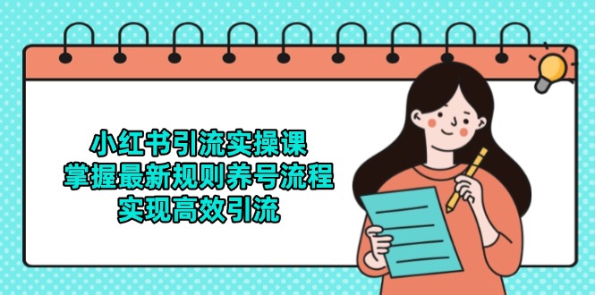 （14897期）小红书引流实操课，掌握最新规则养号流程，实现高效引流| 网创圈
