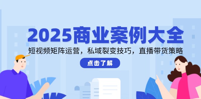 （14916期）2025商业案例大全，短视频矩阵运营，私域裂变技巧，直播带货策略| 副业网