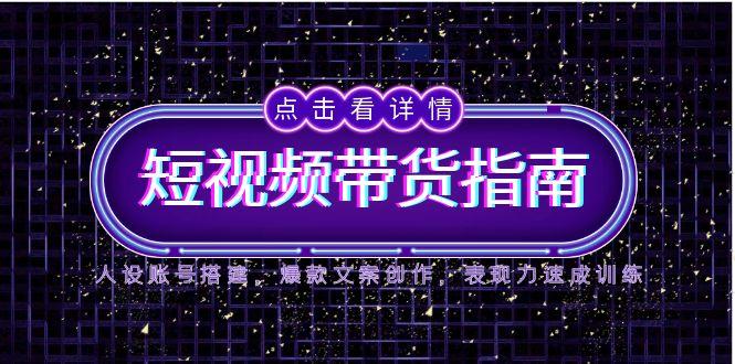 （14912期）2025短视频带货指南，人设账号搭建，爆款文案创作，表现力速成训练| 网创圈
