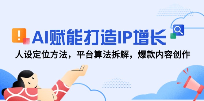 （14911期）AI赋能打造IP增长，人设定位方法，平台算法拆解，爆款内容创作| 网创圈