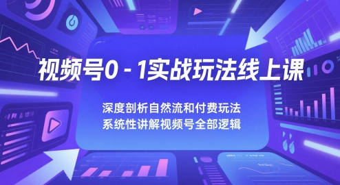 视频号0-1实战玩法线上课，深度剖析自然流和付费玩法，统性讲解视频号全部逻辑| 网创圈