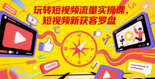 玩转短视频流量实操课，短视频新获客罗盘| 网创圈