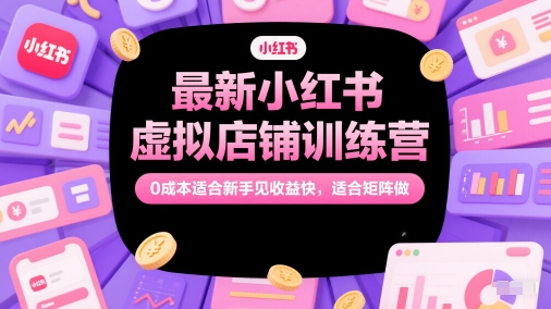 最新小红书虚拟店铺训练营，0成本适合新手见收益快，适合矩阵做| 网创圈