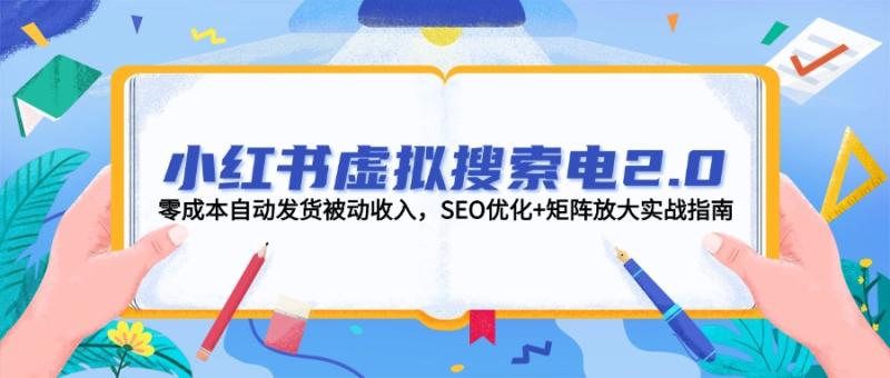 （14946期）小红书虚拟搜索电2.0，零成本自动发货被动收入，SEO优化+矩阵放大实战指南| 网创圈