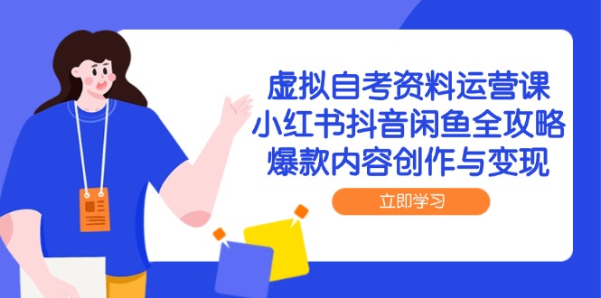（14938期）虚拟自考资料运营课，小红书抖音闲鱼全攻略，爆款内容创作与变现| 网创圈