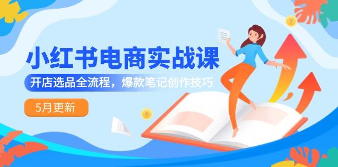 小红书电商实战课-5月更新，开店选品全流程，爆款笔记创作技巧| 网创圈