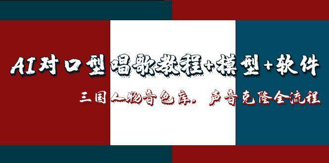 三国人物音色库AI对口型唱歌，声音克隆全流程，教程+模型+软件| 副业网