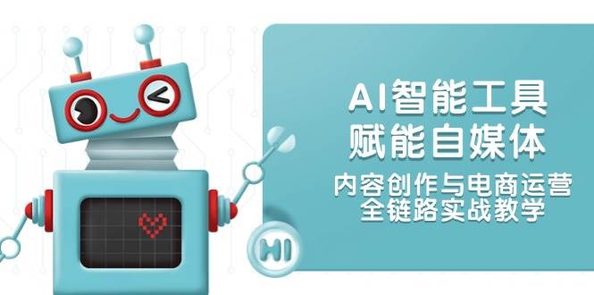 AI智能工具赋能自媒体，内容创作与电商运营，全链路实战教学| 网创圈