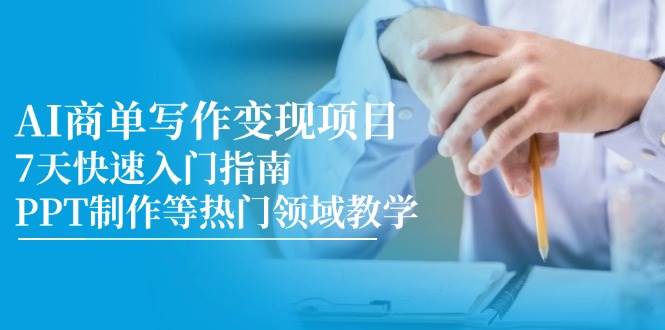 AI商单写作变现项目，7天快速入门指南，PPT制作等热门领域教学| 副业网