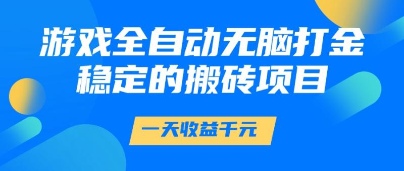 游戏全自动无脑打金，一天收益1000+，稳定的搬砖项目| 副业网