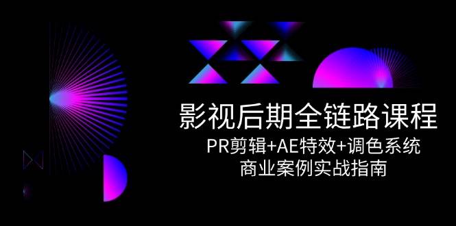 影视后期全链路课程，PR剪辑+AE特效+调色系统，商业案例实战指南| 网创圈