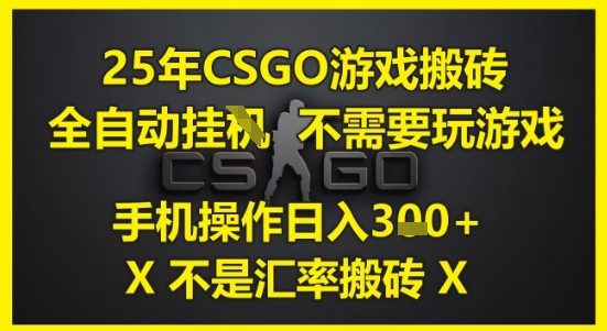 25年CSGO游戏搬砖，全自动运行，不需要玩游戏，手机操作日入3张(不是汇率搬砖)| 网创圈
