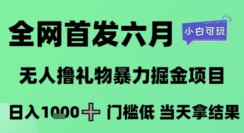 全网首发六月，无人撸礼物暴力掘金项目，日入1K+门槛低，当天拿结果，小白可玩| 网创圈