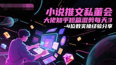 小说推文私董会大佬知乎短篇混剪每天3-4位数实操经验分享| 网创圈