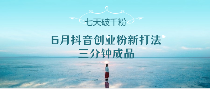 6月抖音创业粉新打法，三分钟成品，七天破千粉| 副业网