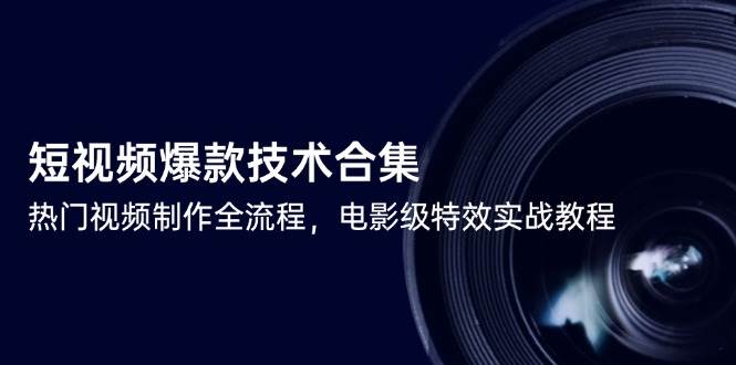 短视频爆款技术合集，热门视频制作全流程，电影级特效实战教程| 网创圈