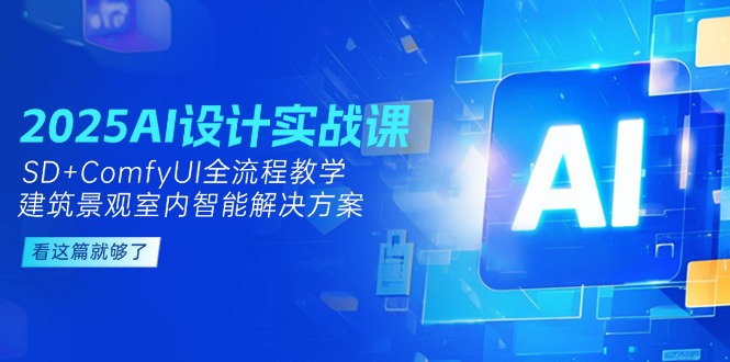（14985期）2025AI设计实战课，SD+ComfyUI全流程教学，建筑景观室内智能解决方案| 网创圈