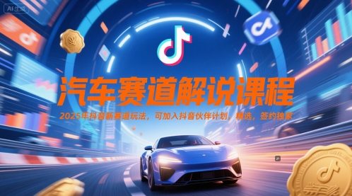 汽车赛道解说课程，2025年抖音新赛道玩法，可加入抖音伙伴计划，精选，签约独家| 网创圈