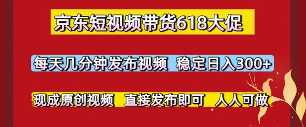 京东短视频带货618大促，每天几分钟发布视频，稳定日入3张+，现成原创视频，直接发布即可| 网创圈