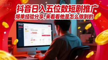 抖音日入五位数短剧推广爆单经验分享，来看看他是怎么做到的？| 网创圈