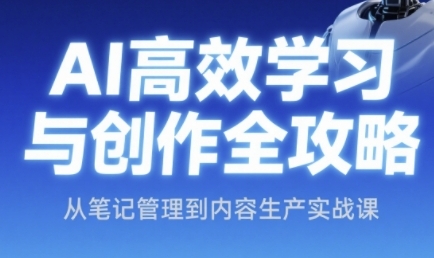AI高效学习与创作全攻略，从笔记管理到内容生产实战课| 网创圈