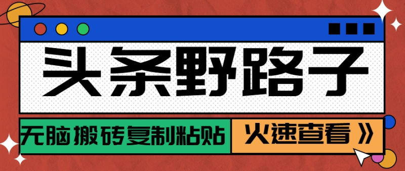 头条野路子玩法之相亲赛道，无脑搬砖复制粘贴，单账号日稳定300+保姆级教程| 网创圈